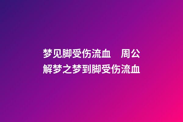 梦见脚受伤流血　周公解梦之梦到脚受伤流血